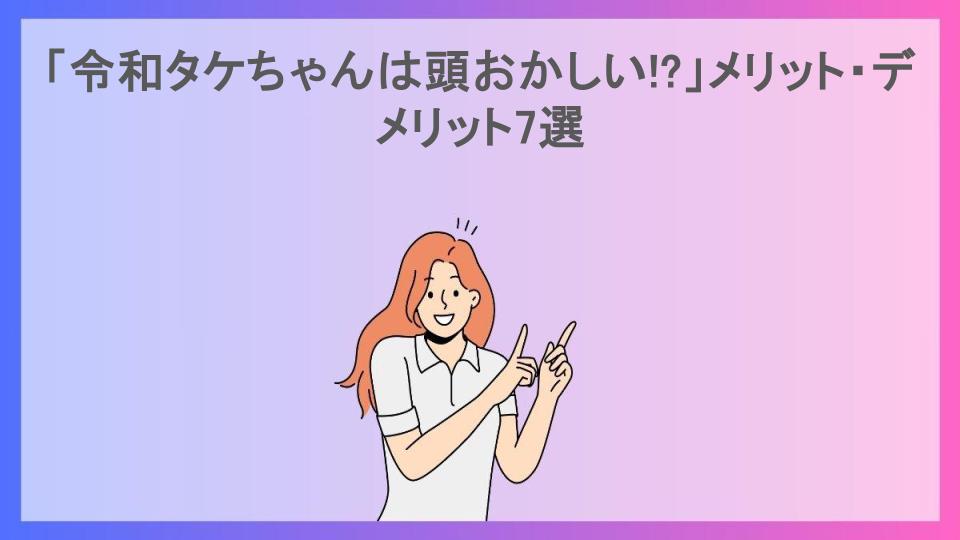 「令和タケちゃんは頭おかしい!?」メリット・デメリット7選